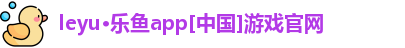 leyu·乐鱼app[中国]游戏官网